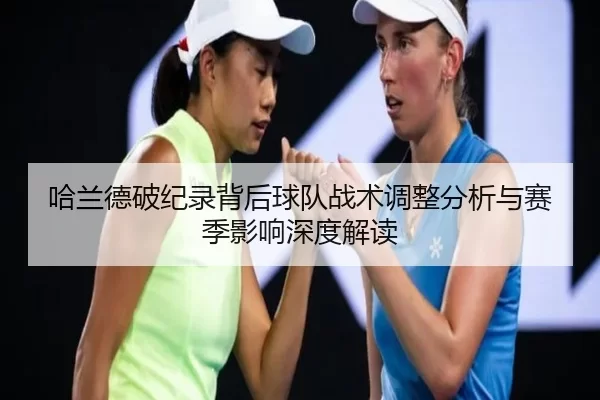 哈兰德破纪录背后球队战术调整分析与赛季影响深度解读