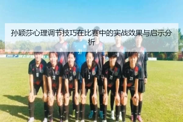孙颖莎心理调节技巧在比赛中的实战效果与启示分析