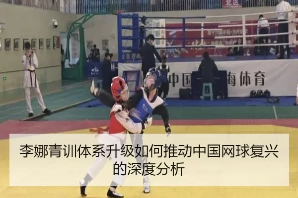 李娜青训体系升级如何推动中国网球复兴的深度分析